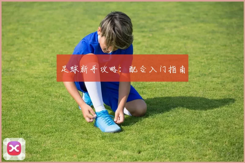 足球新手攻略：配合入门指南