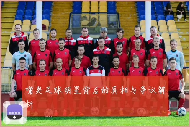 嘴臭足球明星背后的真相与争议解析