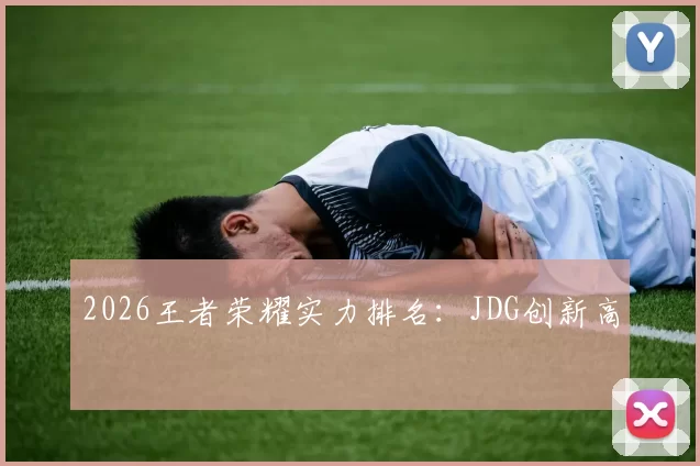 2026王者荣耀实力排名：JDG创新高