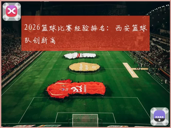 2026篮球比赛经验排名：西安篮球队创新高
