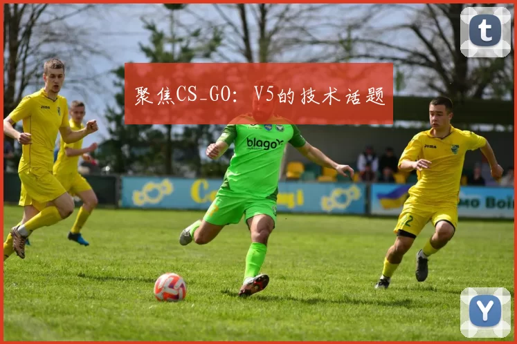 聚焦CS_GO：V5的技术话题