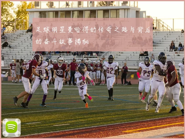 足球明星曼哈得的传奇之路与背后的奋斗故事揭秘