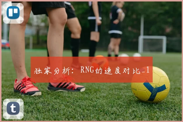 独家分析：RNG的速度对比_1
