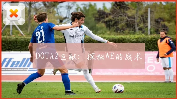 DOTA2巨献：探秘WE的战术