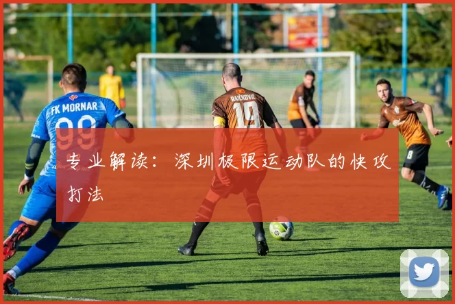 专业解读：深圳极限运动队的快攻打法