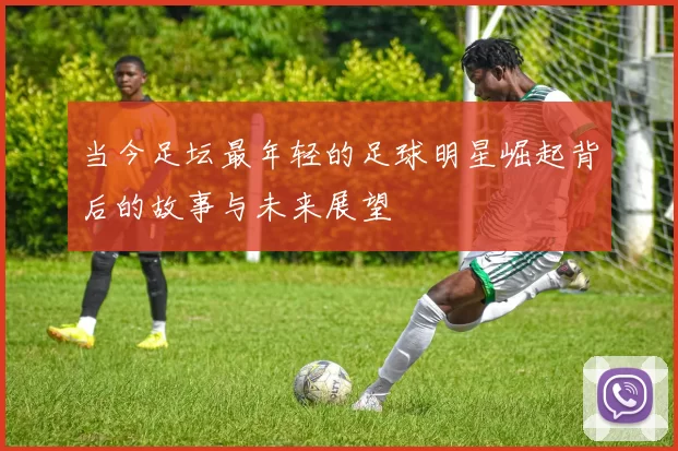 当今足坛最年轻的足球明星崛起背后的故事与未来展望