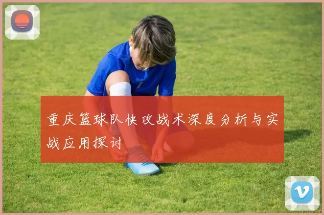 重庆篮球队快攻战术深度分析与实战应用探讨